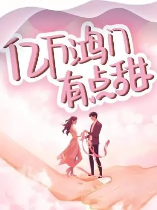 《亿万鸿门有点甜》：霸总甜宠新高度，高颜值CP解锁心动瞬间，看富豪如何俘获呆萌大小姐！